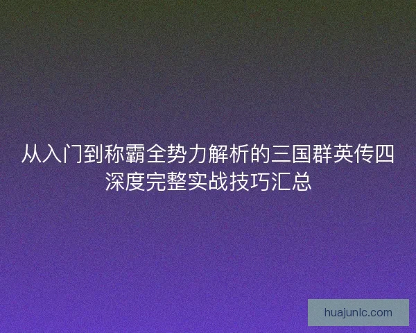 从入门到称霸全势力解析的三国群英传四深度完整实战技巧汇总