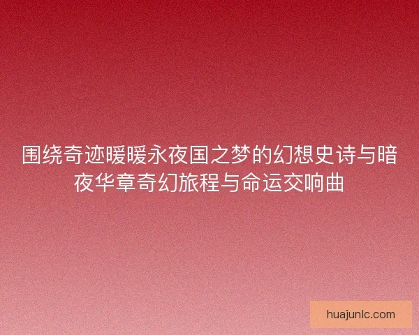 围绕奇迹暖暖永夜国之梦的幻想史诗与暗夜华章奇幻旅程与命运交响曲